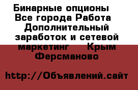  Бинарные опционы. - Все города Работа » Дополнительный заработок и сетевой маркетинг   . Крым,Ферсманово